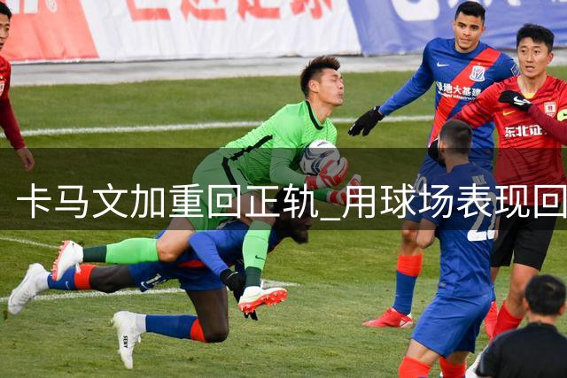 卡马文加重回正轨 用球场表现回报主帅信任
